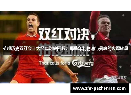 英超历史双红会十大经典对决回顾:那些年利物浦与曼联的火爆较量 英超历史双红会十大经典对决回顾:那些年利物浦与曼联的火爆较量
