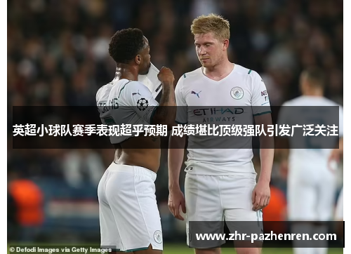 英超小球队赛季表现超乎预期 成绩堪比顶级强队引发广泛关注 英超小球队赛季表现超乎预期 成绩堪比顶级强队引发广泛关注