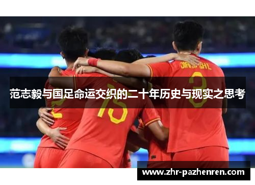 范志毅与国足命运交织的二十年历史与现实之思考