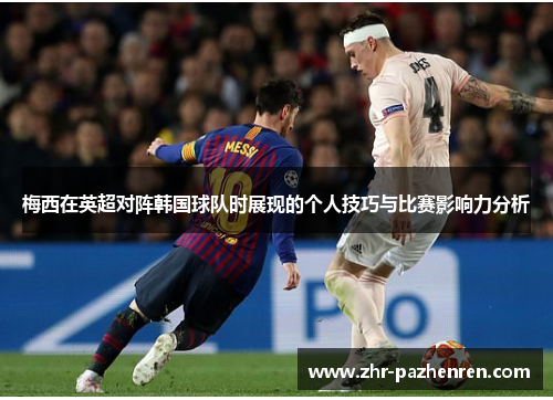 梅西在英超对阵韩国球队时展现的个人技巧与比赛影响力分析 梅西在英超对阵韩国球队时展现的个人技巧与比赛影响力分析