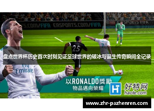盘点世界杯历史首次时刻见证足球世界的破冰与诞生传奇瞬间全记录 盘点世界杯历史首次时刻见证足球世界的破冰与诞生传奇瞬间全记录
