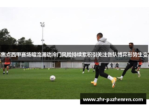 焦点西甲赛场暗流涌动冷门风险持续累积引关注各队博弈形势生变 焦点西甲赛场暗流涌动冷门风险持续累积引关注各队博弈形势生变