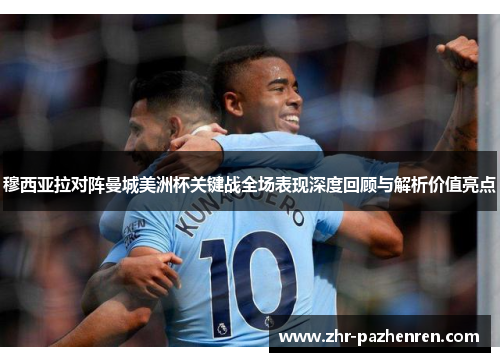 穆西亚拉对阵曼城美洲杯关键战全场表现深度回顾与解析价值亮点 穆西亚拉对阵曼城美洲杯关键战全场表现深度回顾与解析价值亮点