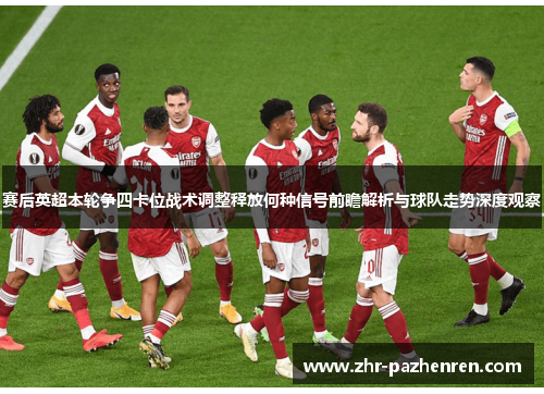 赛后英超本轮争四卡位战术调整释放何种信号前瞻解析与球队走势深度观察 赛后英超本轮争四卡位战术调整释放何种信号前瞻解析与球队走势深度观察