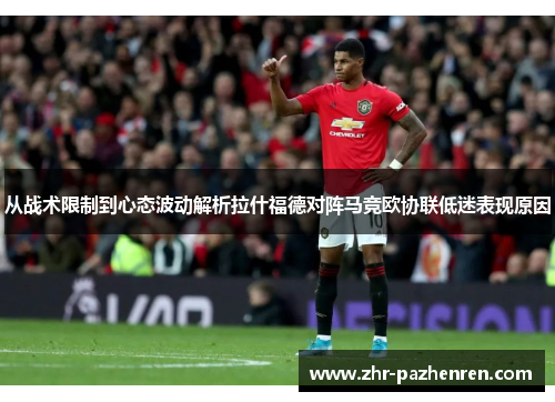 从战术限制到心态波动解析拉什福德对阵马竞欧协联低迷表现原因