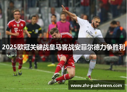2025欧冠关键战皇马客战安菲尔德力争胜利 2025欧冠关键战皇马客战安菲尔德力争胜利