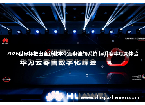 2026世界杯推出全新数字化票务流转系统 提升赛事观众体验 2026世界杯推出全新数字化票务流转系统 提升赛事观众体验