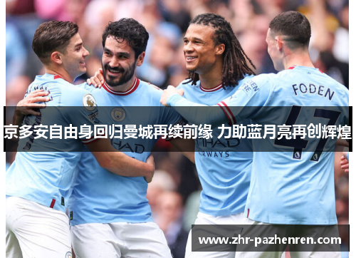 京多安自由身回归曼城再续前缘 力助蓝月亮再创辉煌 京多安自由身回归曼城再续前缘 力助蓝月亮再创辉煌