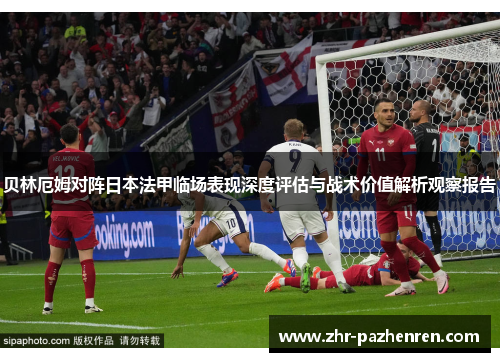 贝林厄姆对阵日本法甲临场表现深度评估与战术价值解析观察报告